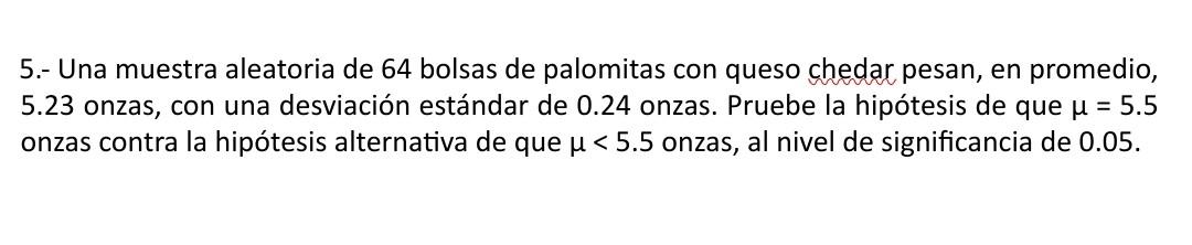 5.- Una muestra aleatoria de 64 bolsas de palomitas con queso chedar pesan, en promedio, 5.23 onzas, con una desviación están