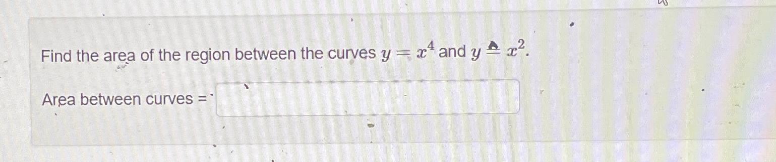 Solved Find the area of the region between the curves y=x4 | Chegg.com