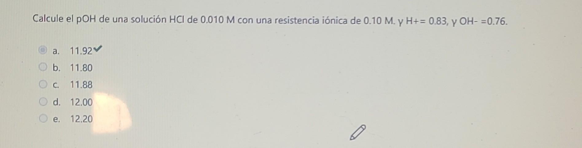 Calcule el pOH de una solución \( \mathrm{HCl} \) de \( 0.010 \mathrm{M} \) con una resistencia iónica de \( 0.10 \mathrm{M}