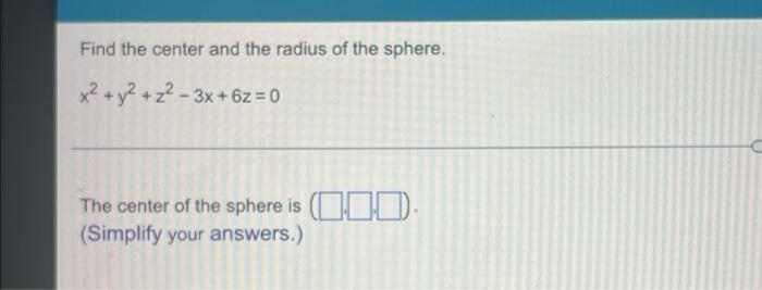Find the center and the radius of the sphere.
x² + y² + z²-3x + 6z=0
The center of the sphere is ().
(Simplify your answers.)