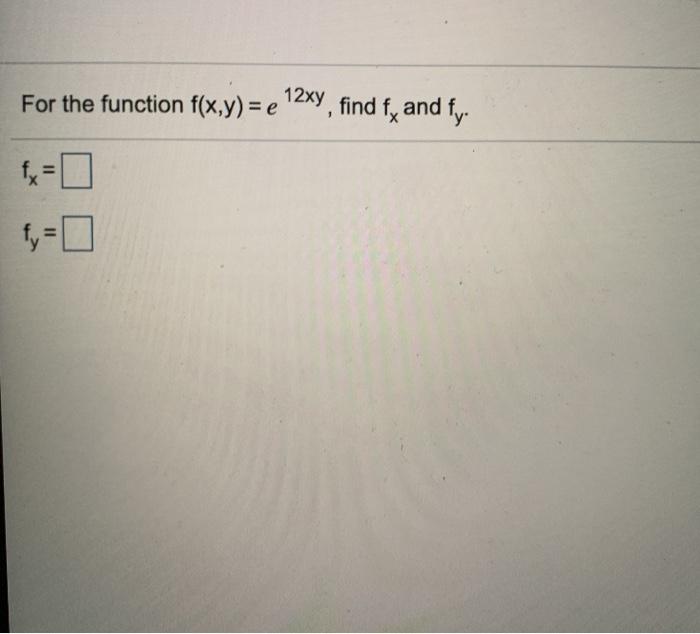 Solved For the function f(x,y) = e 12xy, find f, and fy. | Chegg.com