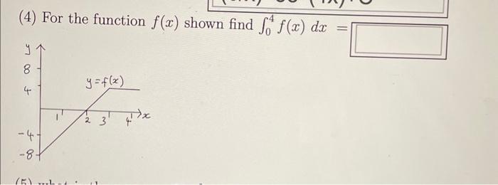 (4) For the function \( f(x) \) shown find \( \int_{0}^{4} f(x) d x= \)