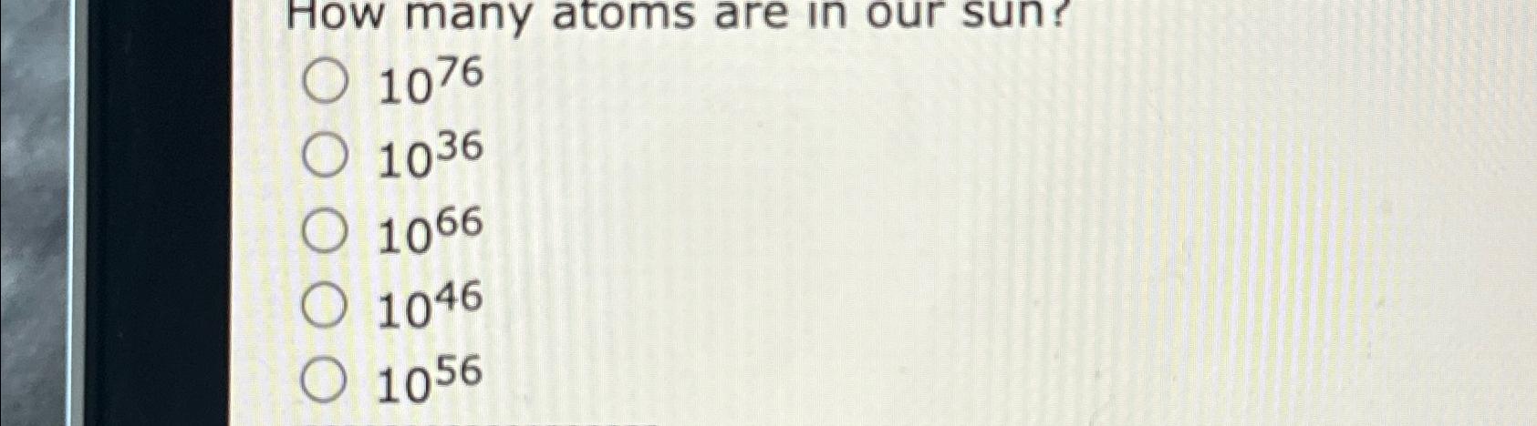 Solved How many atoms are in our sun?10761036106610461056 | Chegg.com