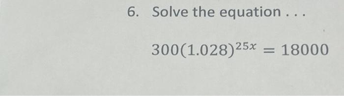 Solved 6. Solve the equation.... 300(1.028)25x=18000 | Chegg.com