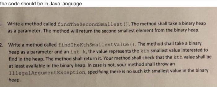 the code should be in Java language . Write a method called findTheSecondSmallest (). The method shall take a binary heap as