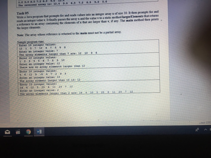 6.3 7.2 8.5 5.0 3.0 8.5 7.2 6.3 5.0 12.1 9.0 The reversed array is: 12.1 3.0 5.0 Task 05 Write a Java program that prompts fo