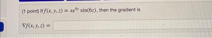 (1 point) If \( f(x, y, z)=x e^{4 y} \sin (6 z) \) \[ \nabla f(x, y, z)= \]