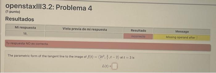 openstaxIII3.2: Problema 4 (1 punto) Resultados Tu respuesta NO es correcta. The parametric form of the tangent line to the