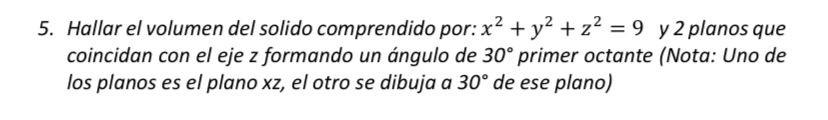 5. Hallar el volumen del solido comprendido por: \( x^{2}+y^{2}+z^{2}=9 \) y 2 planos que coincidan con el eje z formando un