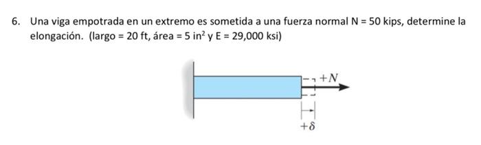 6. Una viga empotrada en un extremo es sometida a una fuerza normal N = 50 kips, determine la elongación. (largo = 20 ft, áre