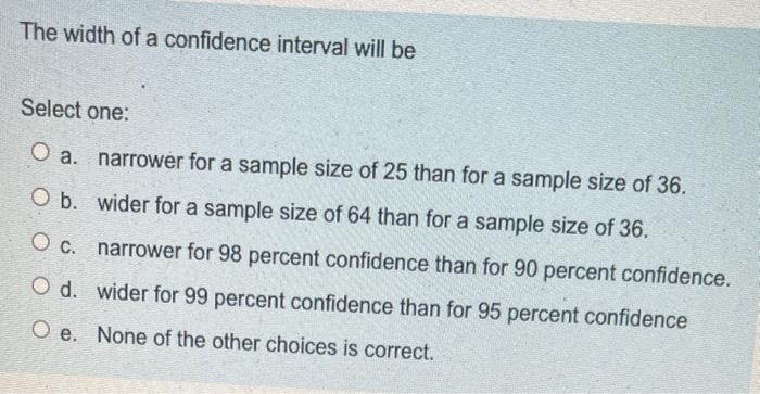 Solved The width of a confidence interval will be Select | Chegg.com