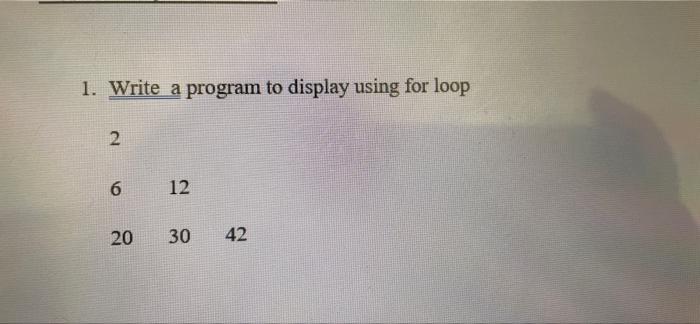 Solved 1. Write a program to display using for loop 2 6 12 | Chegg.com