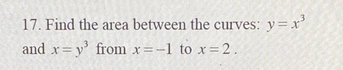 Solved 17. Find the area between the curves: y = x³ and x = | Chegg.com