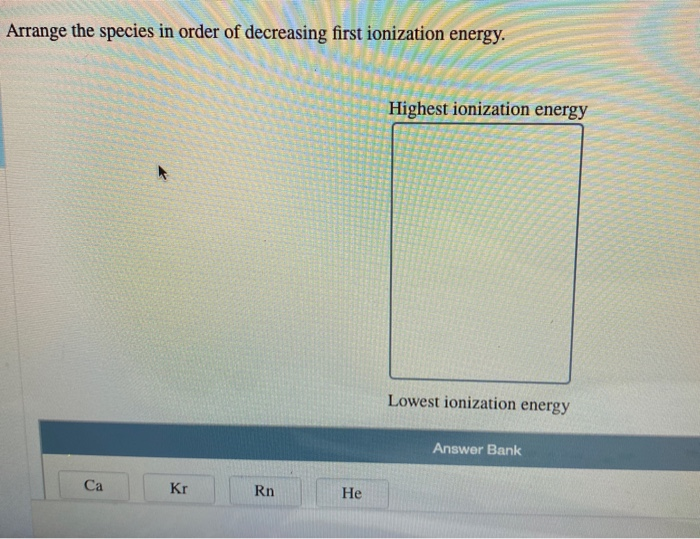 Solved Arrange the species in order of decreasing first | Chegg.com