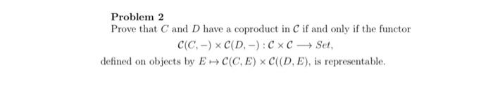 Problem 2 Prove that C and D have a coproduct in C if | Chegg.com