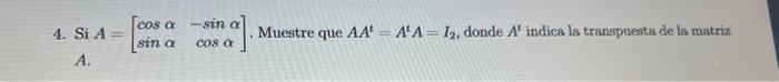 4. Si \( A=\left[\begin{array}{cc}\cos \alpha & -\sin \alpha \\ \sin \alpha & \cos \alpha\end{array}\right] \). Muestre que \