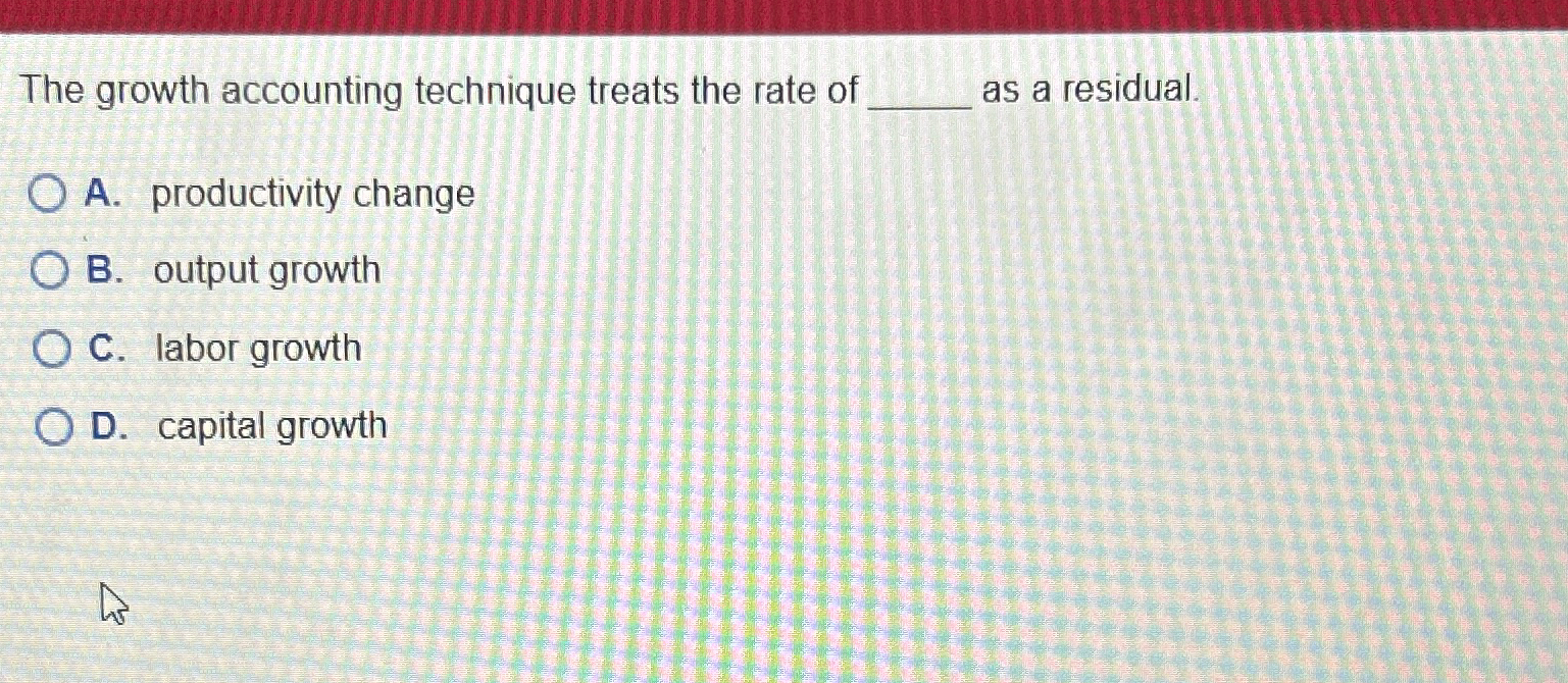 Solved The growth accounting technique treats the rate of as | Chegg.com