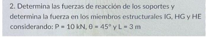 2. Determina las fuerzas de reacción de los soportes y determina la fuerza en los miembros estructurales IG, HG y HE consider