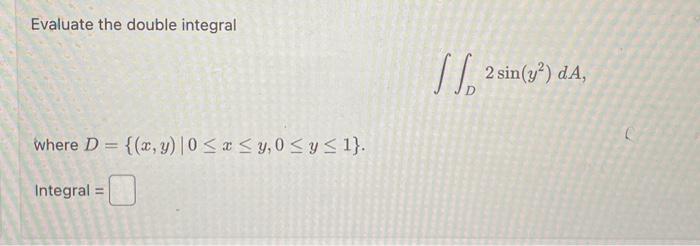 Evaluate the double integral \[ \iint_{D} 2 \sin \left(y^{2}\right) d A \] where \( D=\{(x, y) \mid 0 \leq x \leq y, 0 \leq y