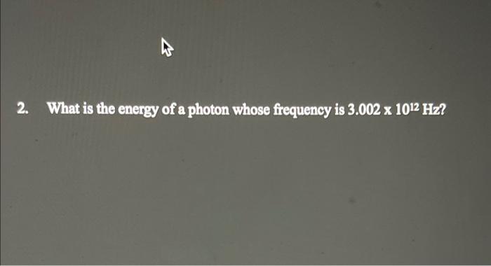 Solved 2. What is the energy of a photon whose frequency is | Chegg.com