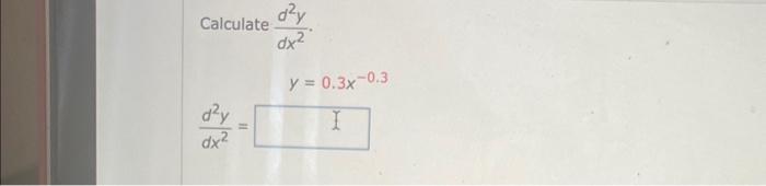 \( \begin{array}{l}\text { Calculate } \frac{d^{2} y}{d x^{2}} \\ \qquad y=0.3 x^{-0.3} \\ \frac{d^{2} y}{d x^{2}}=\end{array