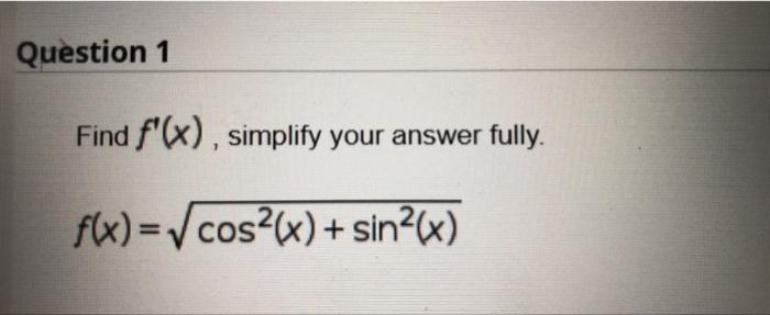 Question 1 Find f(x), simplify your answer fully. f(x)=√cos²(x) + sin²(x)