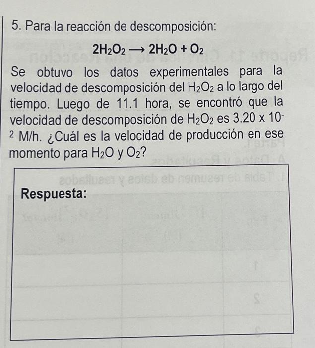 5. Para la reacción de descomposición: \[ 2 \mathrm{H}_{2} \mathrm{O}_{2} \rightarrow 2 \mathrm{H}_{2} \mathrm{O}+\mathrm{O}_