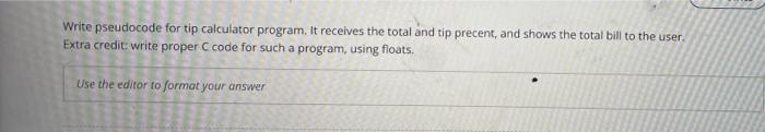 Solved Write pseudocode for tip calculator program. It | Chegg.com