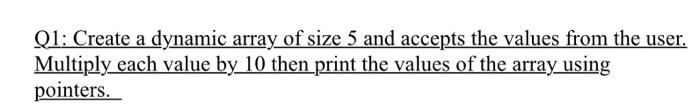 Solved Q1: Create a dynamic array of size 5 and accepts the | Chegg.com