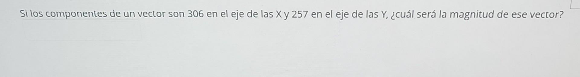 Si los componentes de un vector son 306 en el eje de las \( X \) y 257 en el eje de las \( Y \), ¿cuál será la magnitud de es