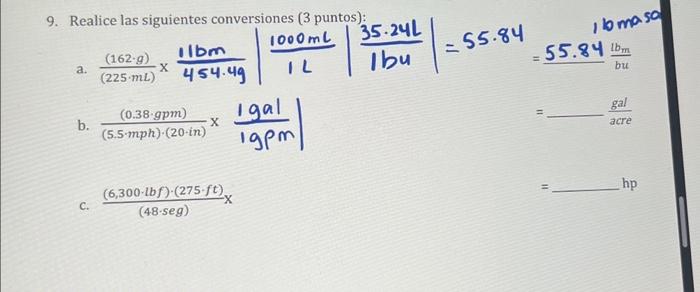 9. Realice las siguientes conversiones ( 3 puntos): a. \( \frac{(162 \cdot \mathrm{g})}{(225 \mathrm{~mL})} \times \frac{11 \