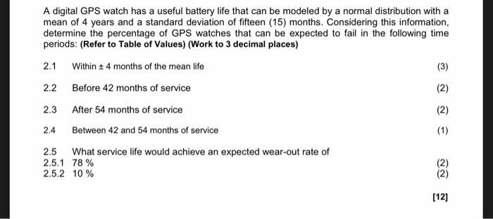 A digital GPS watch has a useful battery life that can be modeled by a normal distribution with a
mean of 4 years and a stand