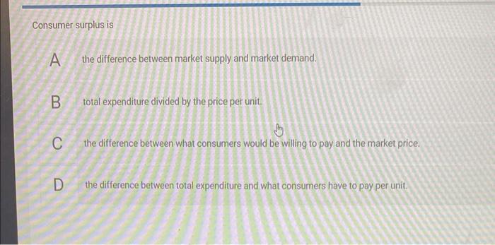 Solved Consumer surplus is A the difference between market | Chegg.com