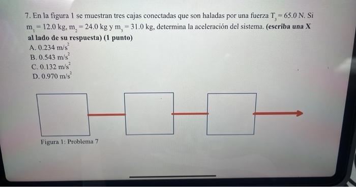 7. En la figura 1 se muestran tres cajas conectadas que son haladas por una fuerza \( T_{3}=65.0 \mathrm{~N} \). Si \( m_{1}=