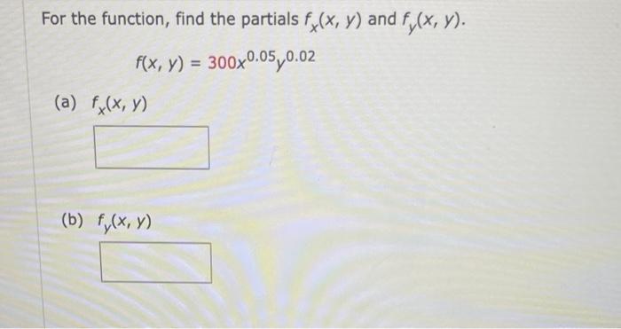 For the function, find the partials \( f_{x}(x, y) \) and \( f_{y}(x, y) \). \[ f(x, y)=300 x^{0.05} y^{0.02} \] (a) \( f_{x}