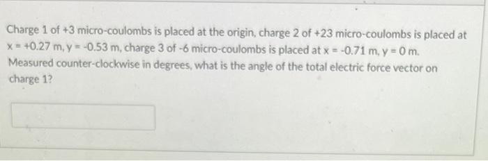 Charge 1 of \( +3 \) micro-coulombs is placed at the origin, charge 2 of \( +23 \) micro-coulombs is placed at \( x=40.27 \ma