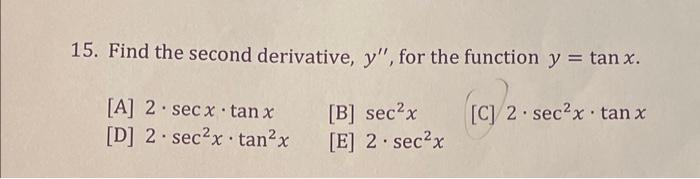 15. Find the second derivative, \( y^{\prime \prime} \), for the function \( y=\tan x \). [A] \( 2 \cdot \sec x \cdot \tan x