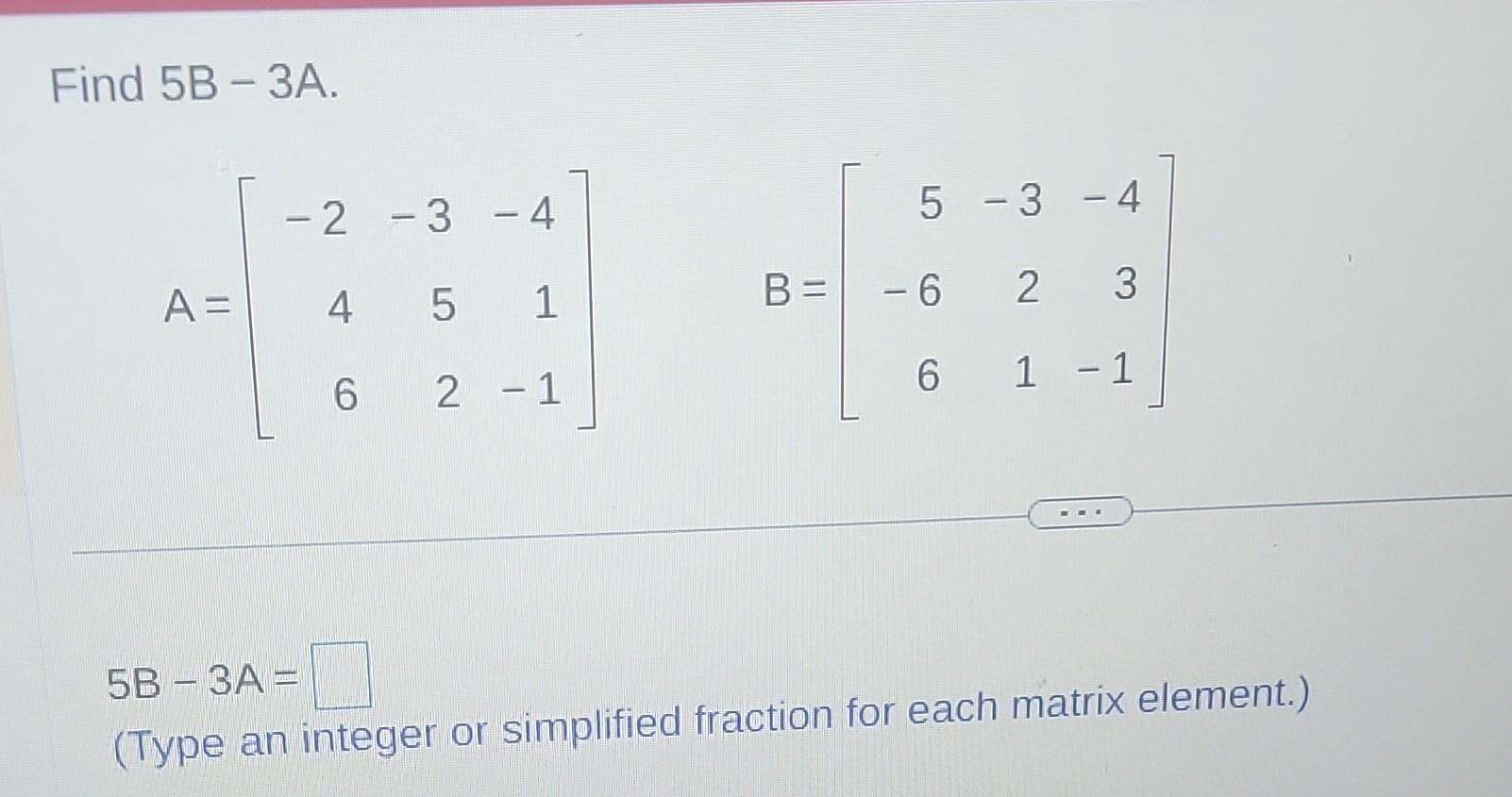 Solved Find 5B−3A. A=⎣⎡−246−352−41−1⎦⎤ B=⎣⎡5−66−321−43−1⎦⎤ | Chegg.com