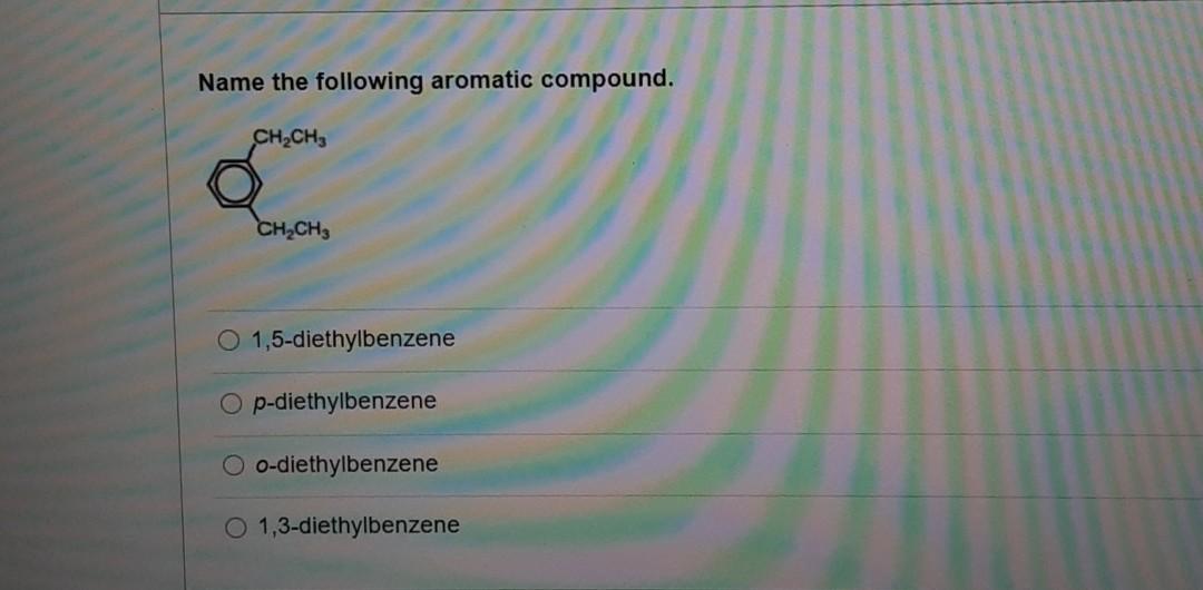 Solved Name the following aromatic compound. CH CH3 CH2CH3 O