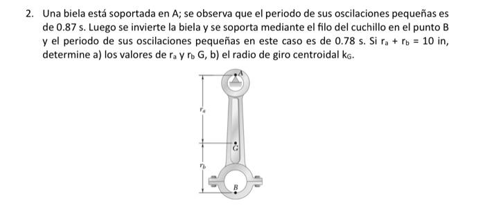 2. Una biela está soportada en A; se observa que el periodo de sus oscilaciones pequeñas es de \( 0.87 \mathrm{~s} \). Luego