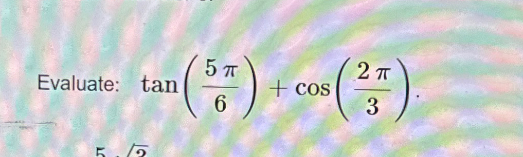 Solved Evaluate: tan(5π6)+cos(2π3) | Chegg.com