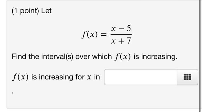 (1 point) Let
\[
f(x)=\frac{x-5}{x+7}
\]
Find the interval(s) over which \( f(x) \) is increasing.
\( f(x) \) is increasing f