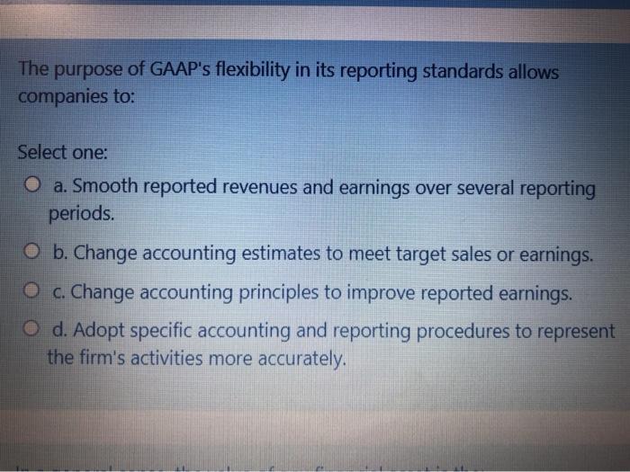 Solved The purpose of GAAP's flexibility in its reporting