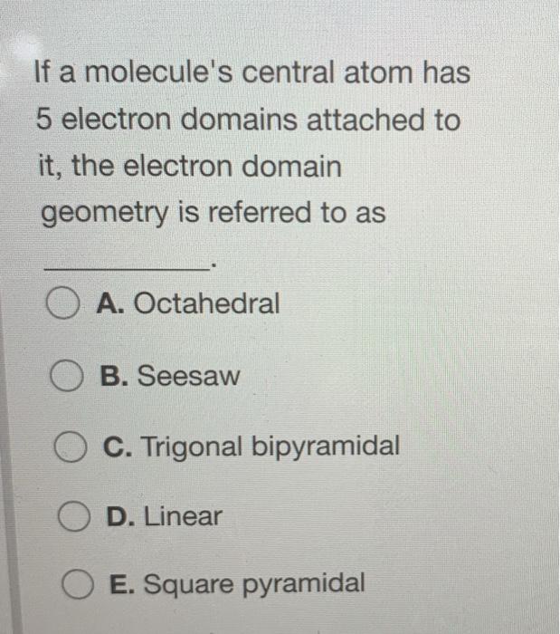 Solved If a molecule's central atom has 5 electron domains | Chegg.com