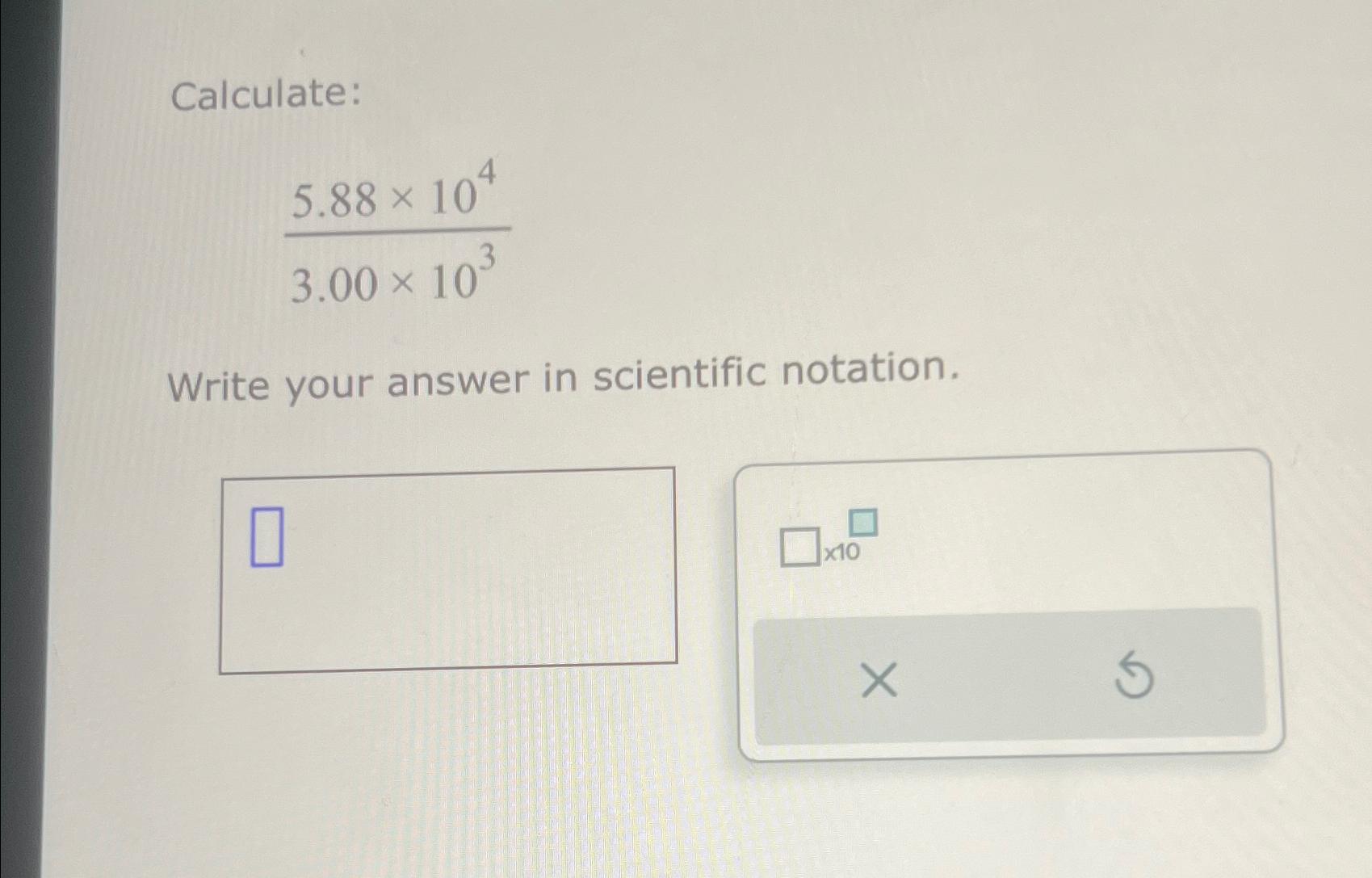 Solved Calculate:5.88×1043.00×103Write your answer in | Chegg.com