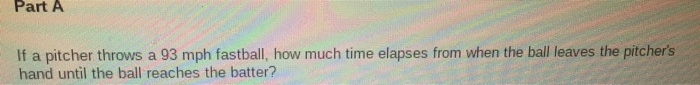 Solved Part A If A Pitcher Throws A 93 Mph Fastball How Chegg Solved Part A If A Pitcher Throws A 93 Mph Fastball How Chegg