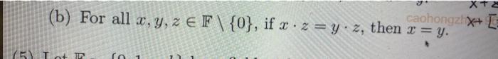 (b) For all \( x, y, z \in \mathbb{F} \backslash\{0\} \), if \( x \cdot z=y \cdot z \), then \( x=y \).