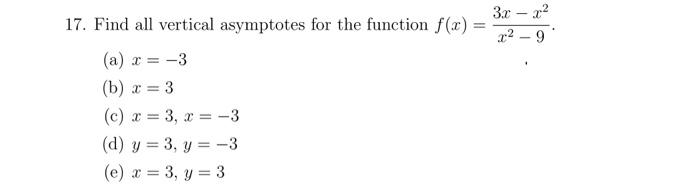 - 3.0 - 22 ..2 - 9 17. Find all vertical asymptotes for the function f(r) (a) x = -3 (b) x = 3 (c) x = 3, x = -3 (d) y = 3, y