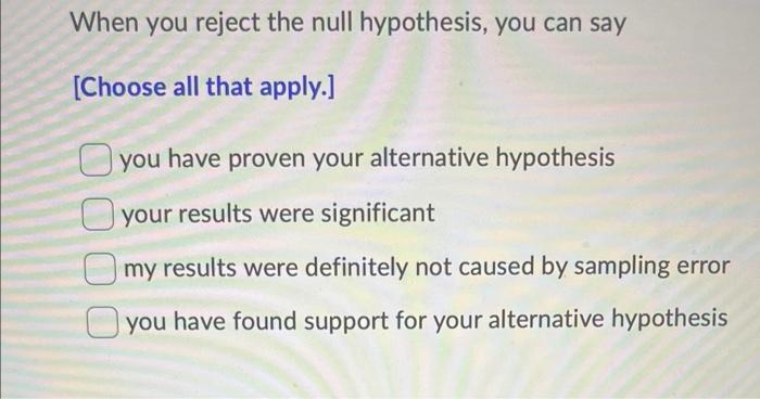 Solved When You Reject The Null Hypothesis You Can Say Chegg Com   Image