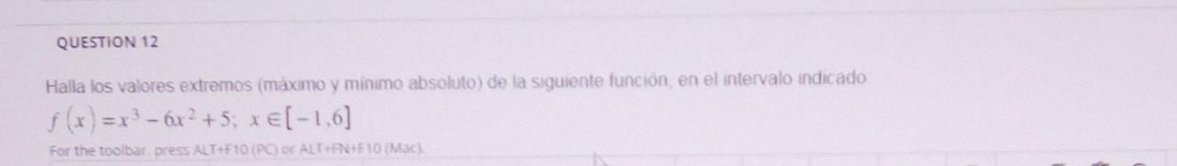 QUESTION 12 Halla los valores extremos (máximo y minimo absoluto) de la siguiente función, en el intervalo indicado f(x)=x³-6